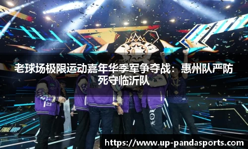 老球场极限运动嘉年华季军争夺战:惠州队严防死守临沂队