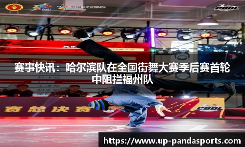 赛事快讯:哈尔滨队在全国街舞大赛季后赛首轮中阻拦福州队