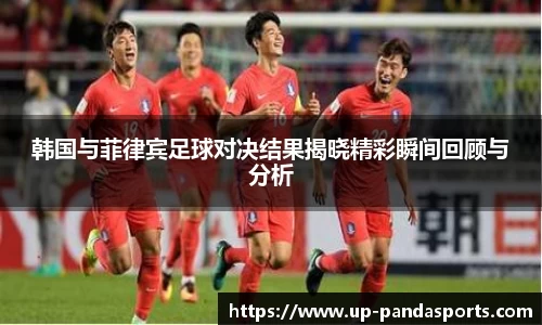 韩国与菲律宾足球对决结果揭晓精彩瞬间回顾与分析
