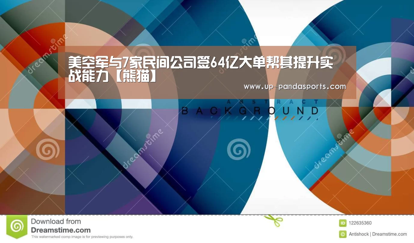 美空军与7家民间公司签64亿大单帮其提升实战能力【熊猫】(图3) 熊猫体育平台