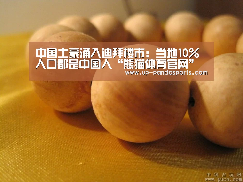 中国土豪涌入迪拜楼市:当地10%人口都是中国人“熊猫体育官网”(图3) 熊猫体育官网