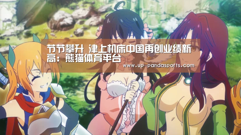 节节攀升 津上机床中国再创业绩新高:熊猫体育平台(图1) 熊猫体育官网