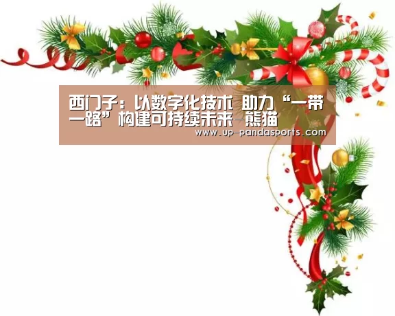西门子:以数字化技术 助力“一带一路”构建可持续未来-熊猫(图2) 熊猫体育