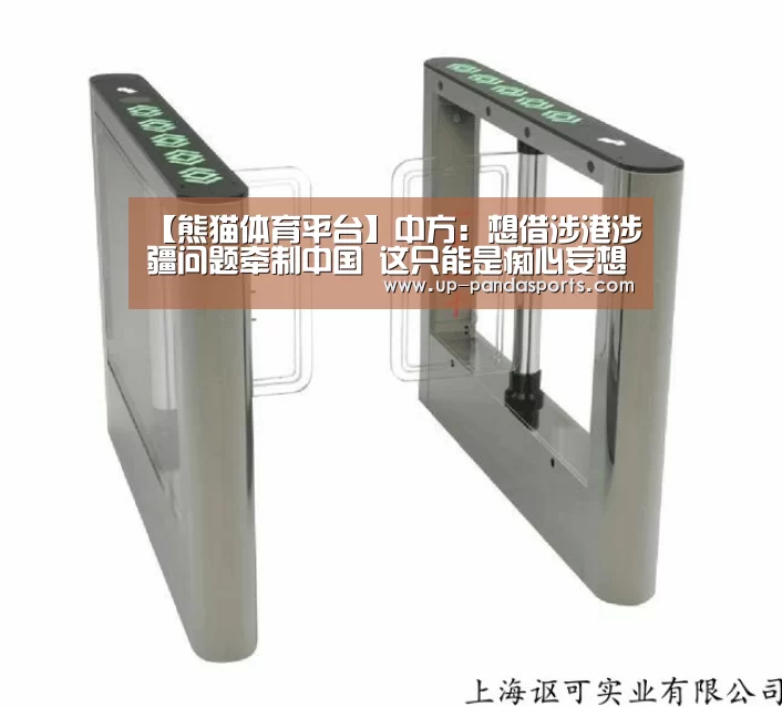 【熊猫体育平台】中方:想借涉港涉疆问题牵制中国 这只能是痴心妄想(图3) 熊猫体育官网